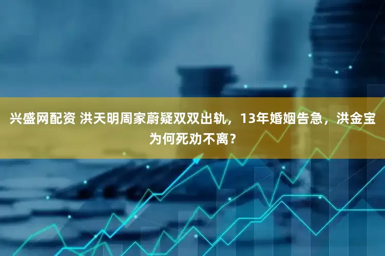 兴盛网配资 洪天明周家蔚疑双双出轨，13年婚姻告急，洪金宝为何死劝不离？
