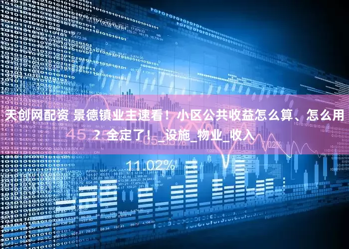 天创网配资 景德镇业主速看！小区公共收益怎么算、怎么用？全定了！_设施_物业_收入