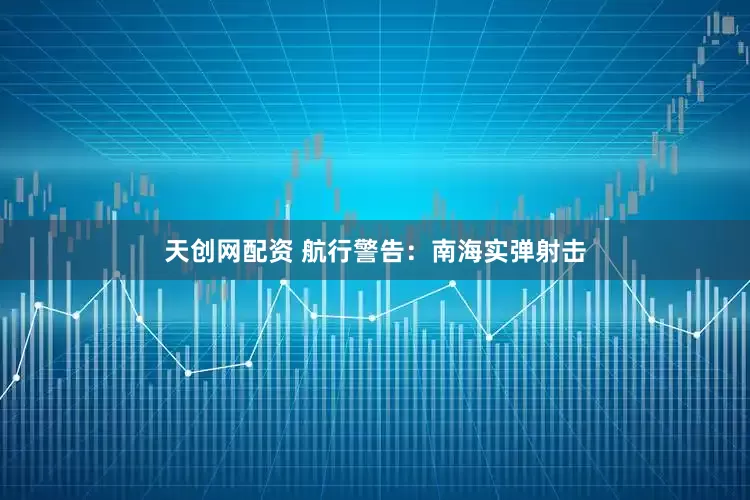 天创网配资 航行警告：南海实弹射击
