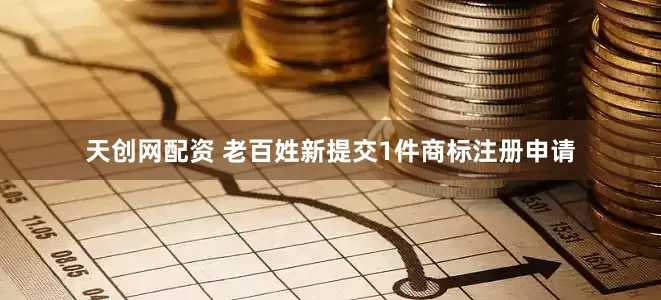 天创网配资 老百姓新提交1件商标注册申请