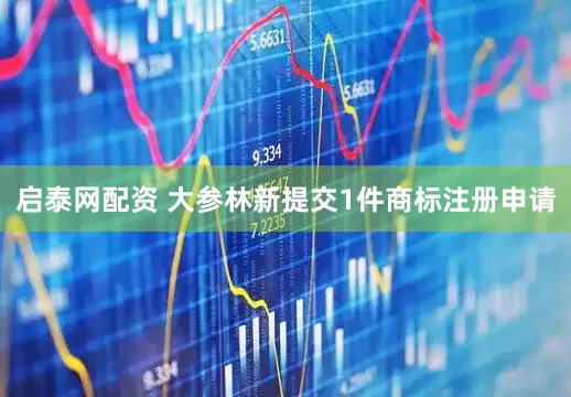 启泰网配资 大参林新提交1件商标注册申请