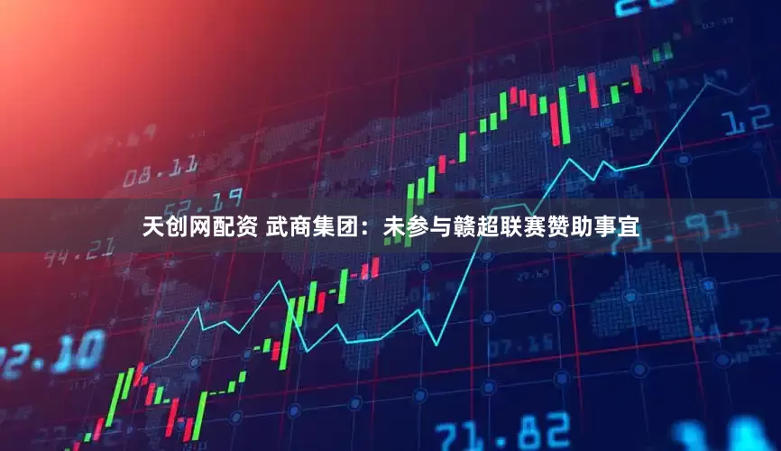 天创网配资 武商集团：未参与赣超联赛赞助事宜