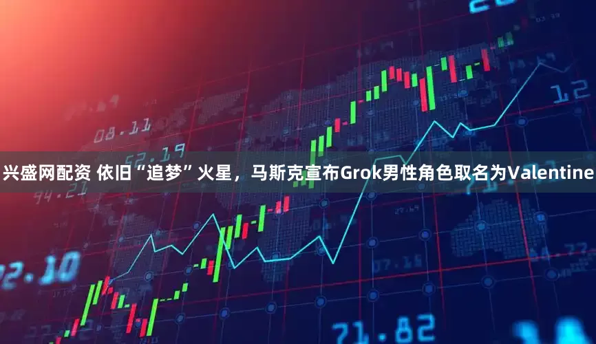 兴盛网配资 依旧“追梦”火星，马斯克宣布Grok男性角色取名为Valentine