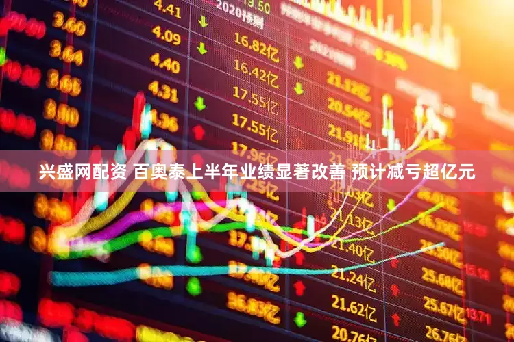 兴盛网配资 百奥泰上半年业绩显著改善 预计减亏超亿元