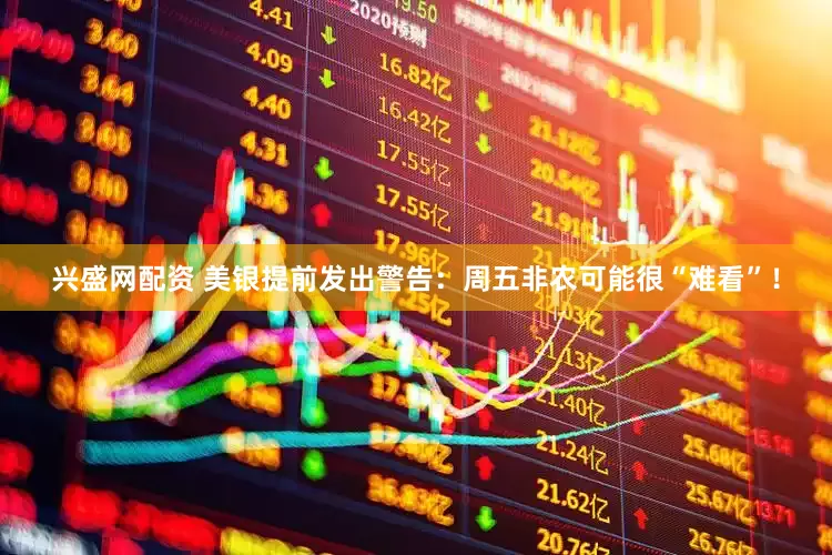 兴盛网配资 美银提前发出警告：周五非农可能很“难看”！
