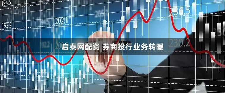 启泰网配资 券商投行业务转暖