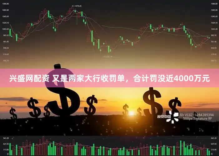 兴盛网配资 又是两家大行收罚单，合计罚没近4000万元
